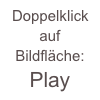 Doppelklick     auf Bildfläche: 
Play