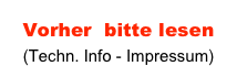 Vorher  bitte lesen
(Techn. Info - Impressum)