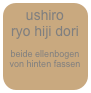 ushiro  ryo hiji dori

beide ellenbogen von hinten fassen