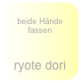 
beide Hände fassen


ryote dori 