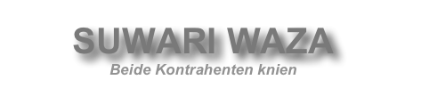 SUWARI WAZA
Beide Kontrahenten knien