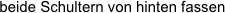 beide Schultern von hinten fassen
