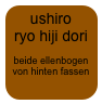 ushiro  ryo hiji dori

beide ellenbogen von hinten fassen